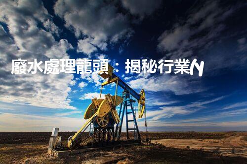 廢水處理龍頭：揭秘行業(yè)以后進展的關(guān)鍵技術(shù)和趨勢？